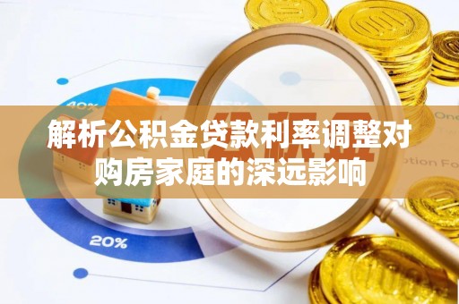 岫岩解析公积金贷款利率调整对购房家庭的深远影响