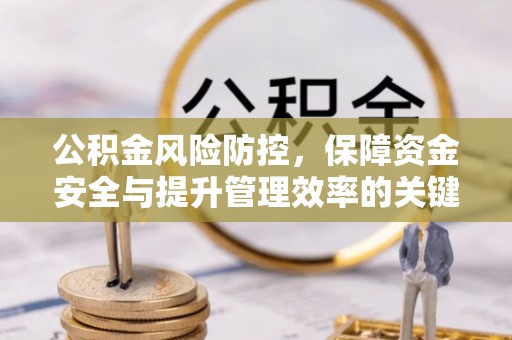 岫岩公积金风险防控，保障资金安全与提升管理效率的关键