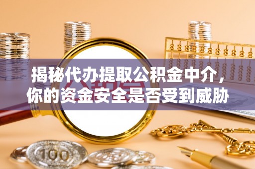 柳林揭秘代办提取公积金中介，你的资金安全是否受到威胁？