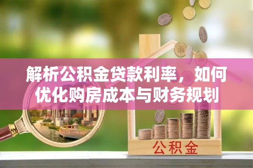富源解析公积金贷款利率，如何优化购房成本与财务规划