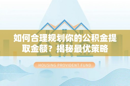 大雅如何合理规划你的公积金提取金额？揭秘最优策略