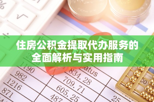 三山住房公积金提取代办服务的全面解析与实用指南