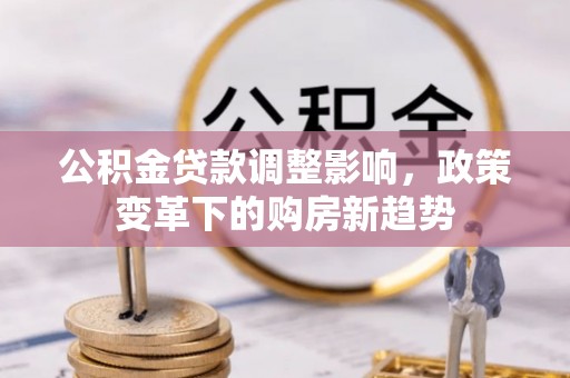 三山公积金贷款调整影响，政策变革下的购房新趋势