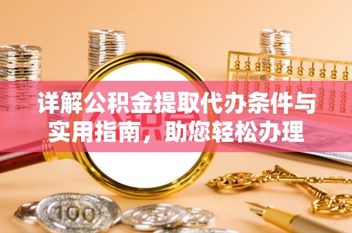 三山详解公积金提取代办条件与实用指南，助您轻松办理