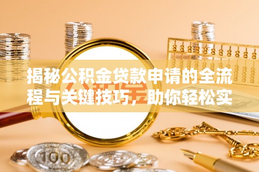 户县揭秘公积金贷款申请的全流程与关键技巧，助你轻松实现购房梦想