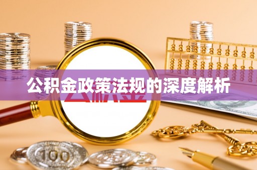 户县公积金政策法规的深度解析