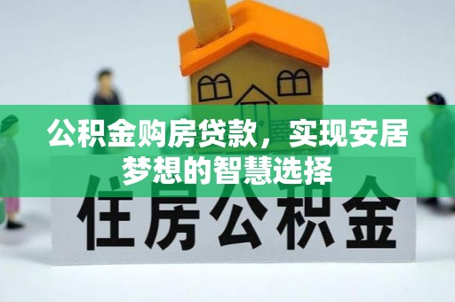 兰屿公积金购房贷款，实现安居梦想的智慧选择