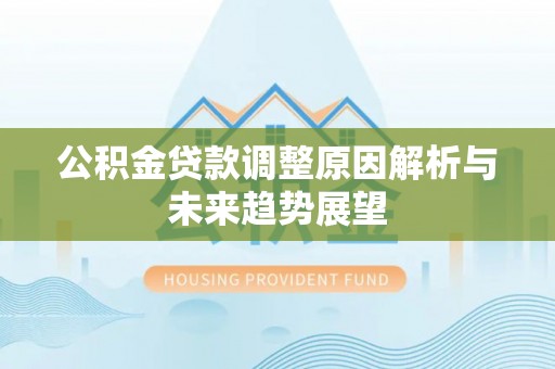 永济公积金贷款调整原因解析与未来趋势展望