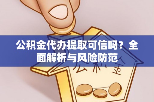 武安公积金代办提取可信吗？全面解析与风险防范