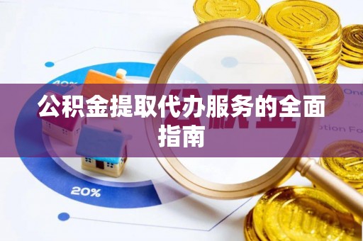 台前公积金提取代办服务的全面指南