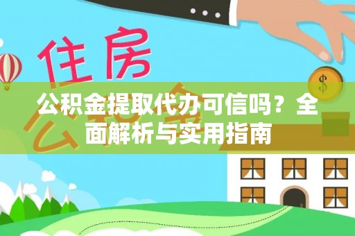 冈山公积金提取代办可信吗？全面解析与实用指南