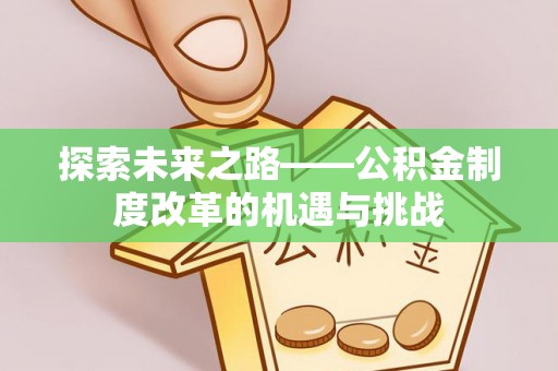 冈山探索未来之路——公积金制度改革的机遇与挑战