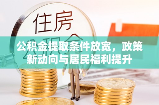 池州公积金提取条件放宽，政策新动向与居民福利提升