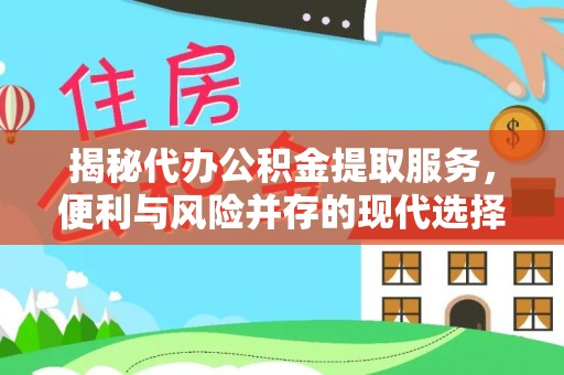 西湖揭秘代办公积金提取服务，便利与风险并存的现代选择