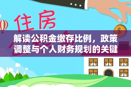 绥阳解读公积金缴存比例，政策调整与个人财务规划的关键点