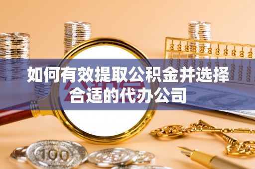 黄岛如何有效提取公积金并选择合适的代办公司
