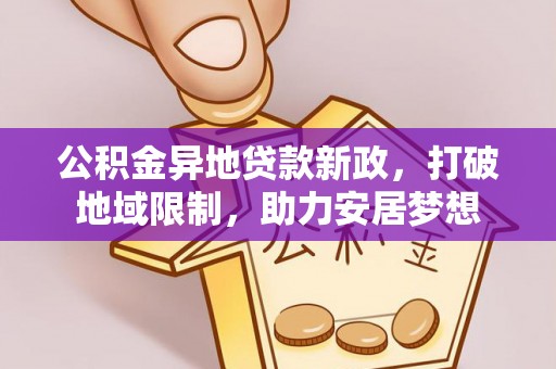 绥阳公积金异地贷款新政，打破地域限制，助力安居梦想