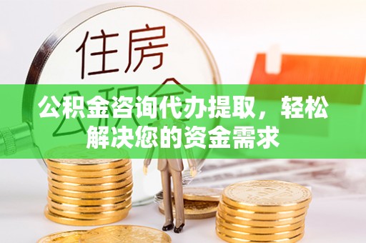 临朐公积金咨询代办提取，轻松解决您的资金需求