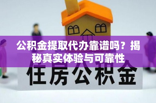 桥头公积金提取代办靠谱吗？揭秘真实体验与可靠性