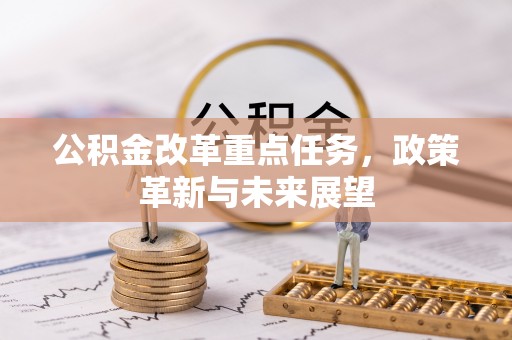 户县公积金改革重点任务，政策革新与未来展望