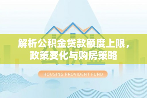 青山解析公积金贷款额度上限，政策变化与购房策略