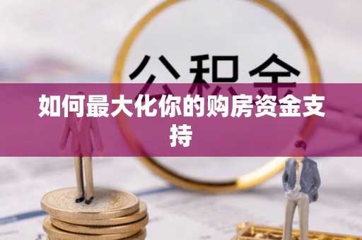 佳里如何最大化你的购房资金支持
