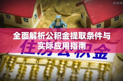 湘乡全面解析公积金提取条件与实际应用指南