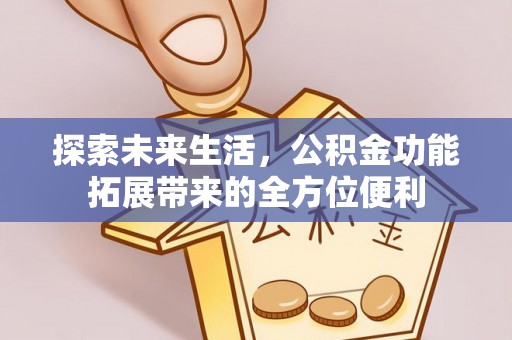 沙湾探索未来生活，公积金功能拓展带来的全方位便利