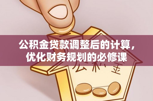 细河公积金贷款调整后的计算，优化财务规划的必修课