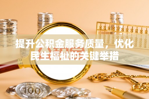 细河提升公积金服务质量，优化民生福祉的关键举措