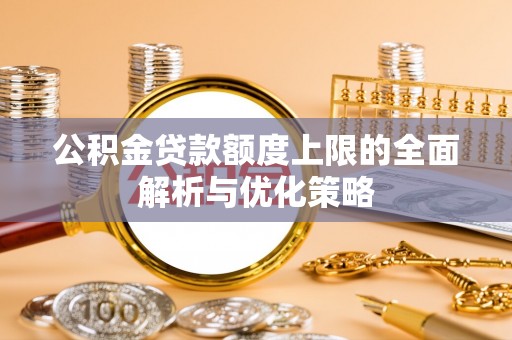 施甸公积金贷款额度上限的全面解析与优化策略