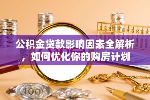 临猗公积金贷款影响因素全解析，如何优化你的购房计划