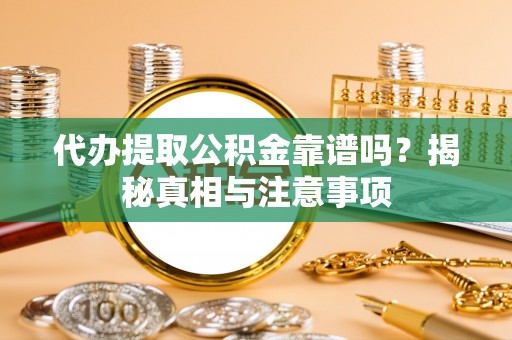 西湖代办提取公积金靠谱吗？揭秘真相与注意事项