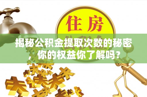 临猗揭秘公积金提取次数的秘密，你的权益你了解吗？