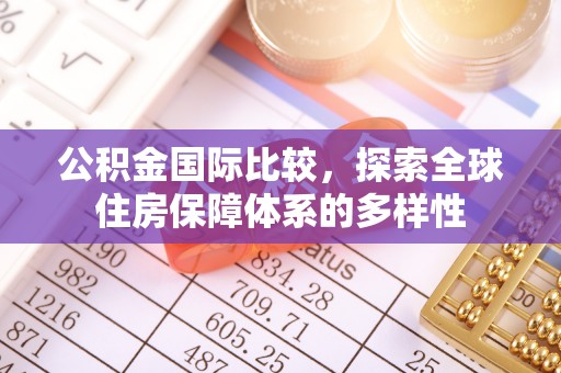 鹰手营子矿区公积金国际比较，探索全球住房保障体系的多样性