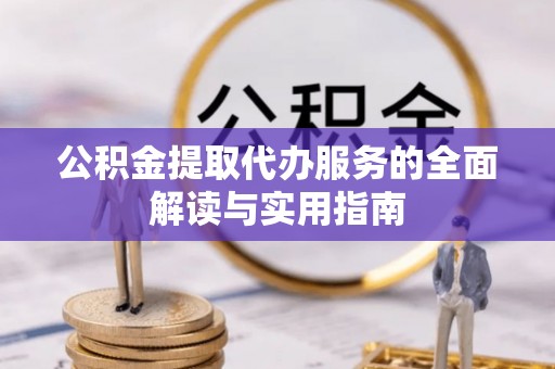 台前公积金提取代办服务的全面解读与实用指南