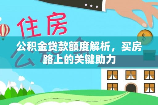 沿河公积金贷款额度解析，买房路上的关键助力