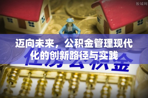 沿河迈向未来，公积金管理现代化的创新路径与实践