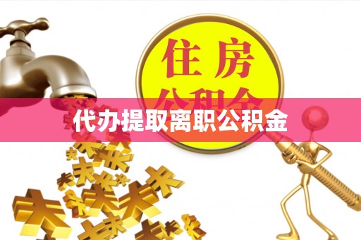 台前代办提取离职公积金