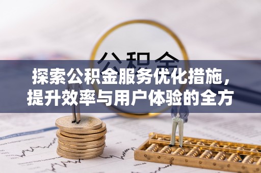 东平探索公积金服务优化措施，提升效率与用户体验的全方位解析