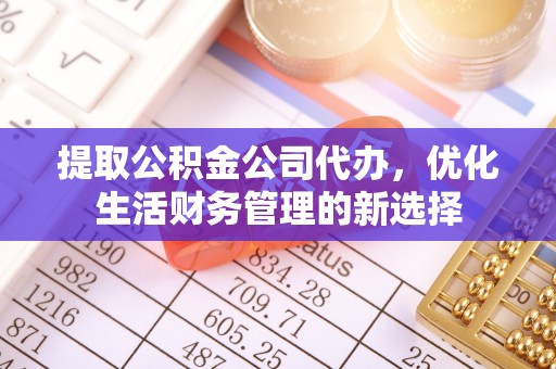 东平提取公积金公司代办，优化生活财务管理的新选择