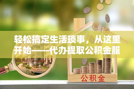 沙湾轻松搞定生活琐事，从这里开始——代办提取公积金服务详解