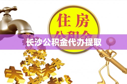 云岩长沙公积金代办提取
