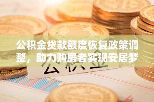 东平公积金贷款额度恢复政策调整，助力购房者实现安居梦想