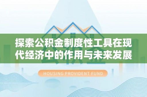 东平探索公积金制度性工具在现代经济中的作用与未来发展趋势