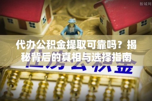 北埔代办公积金提取可靠吗？揭秘背后的真相与选择指南