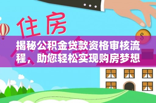 北埔揭秘公积金贷款资格审核流程，助您轻松实现购房梦想