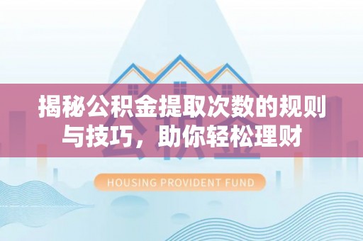 北埔揭秘公积金提取次数的规则与技巧，助你轻松理财