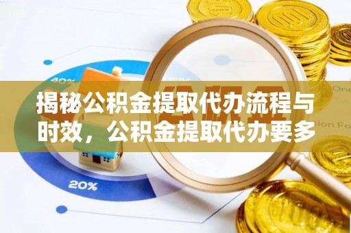 西藏揭秘公积金提取代办流程与时效，公积金提取代办要多久不再迷茫