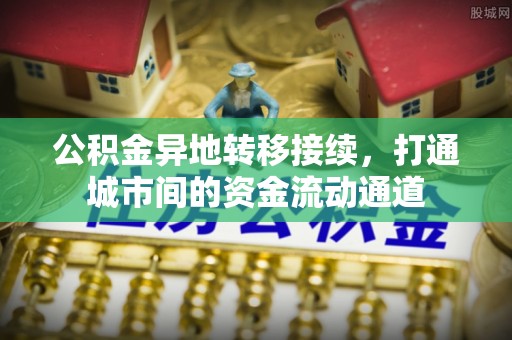 荥阳公积金异地转移接续，打通城市间的资金流动通道